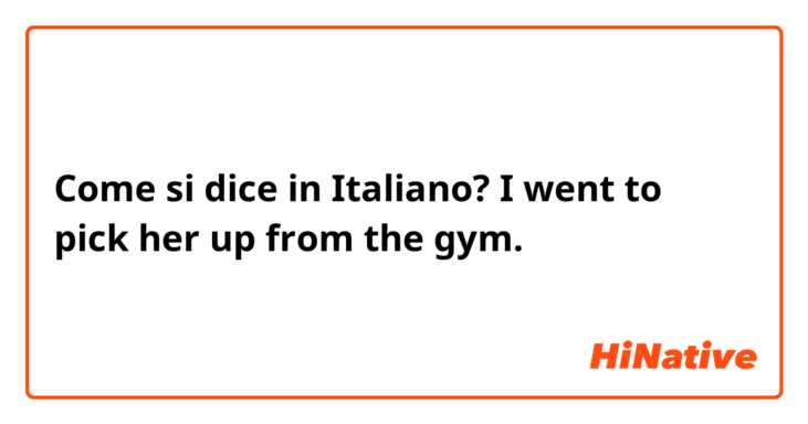 Come si dice in Italiano? I went to pick her up from the gym.
