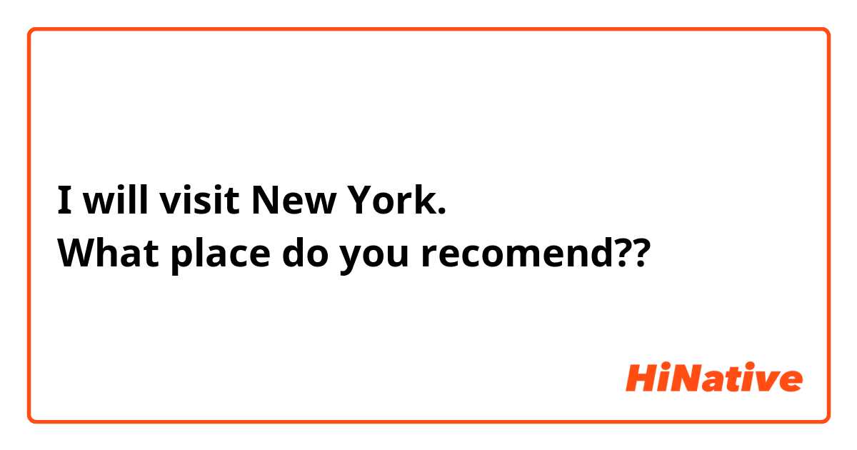 I will visit New York. 
What place do you recomend??