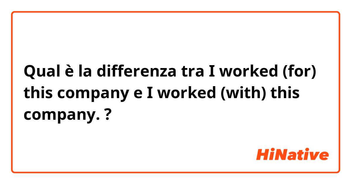 Qual è la differenza tra  I worked (for) this company  e I worked (with) this company. ?