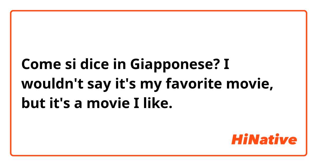 Come si dice in Giapponese? I wouldn't say it's my favorite movie, but it's a movie I like. 