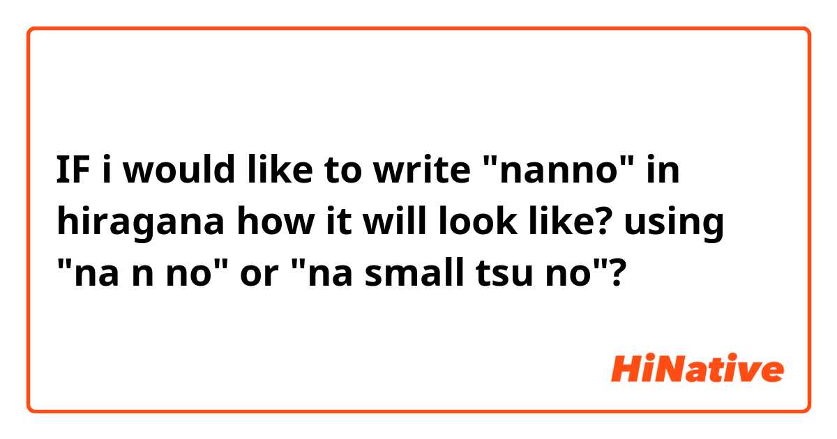 IF i would like to write "nanno" in hiragana how it will look like? using "na n no" or "na small tsu no"?