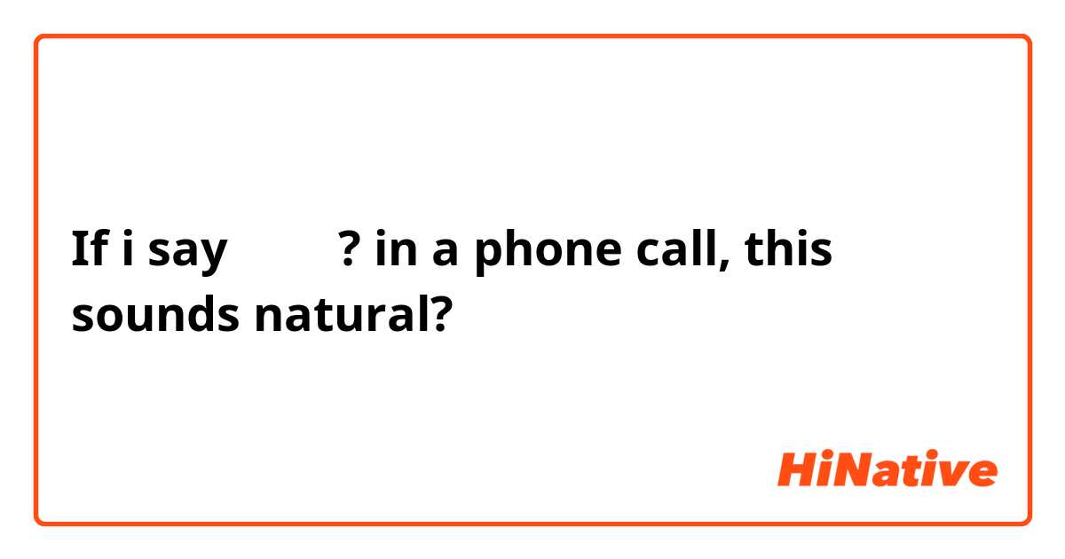 If i say 나 듣어? in a phone call, this sounds natural?