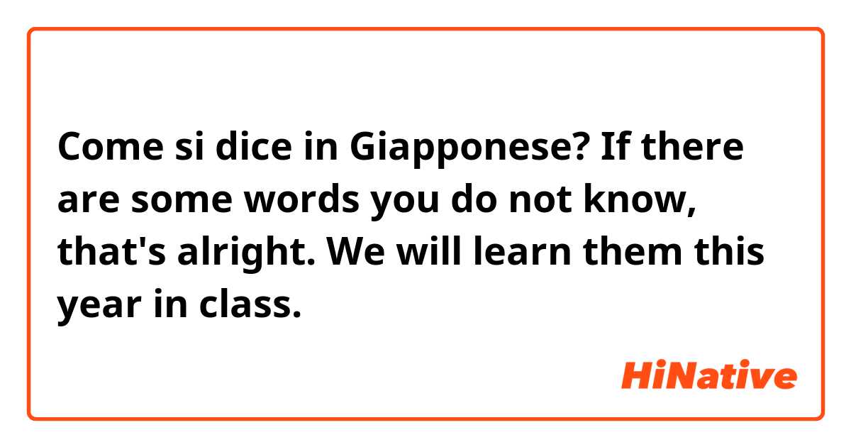 Come si dice in Giapponese? If there are some words you do not know, that's alright. We will learn them this year in class.
