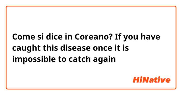 Come si dice in Coreano? If you have caught this disease once it is impossible to catch again 