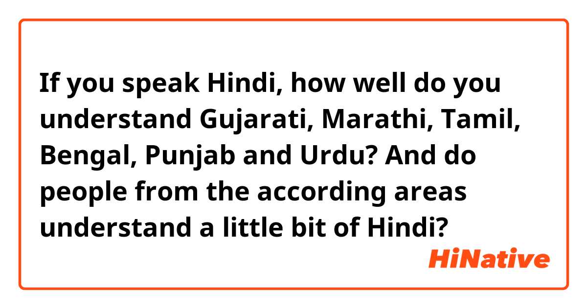 If you speak Hindi, how well do you understand Gujarati, Marathi, Tamil, Bengal, Punjab and Urdu? And do people from the according areas understand a little bit of Hindi?