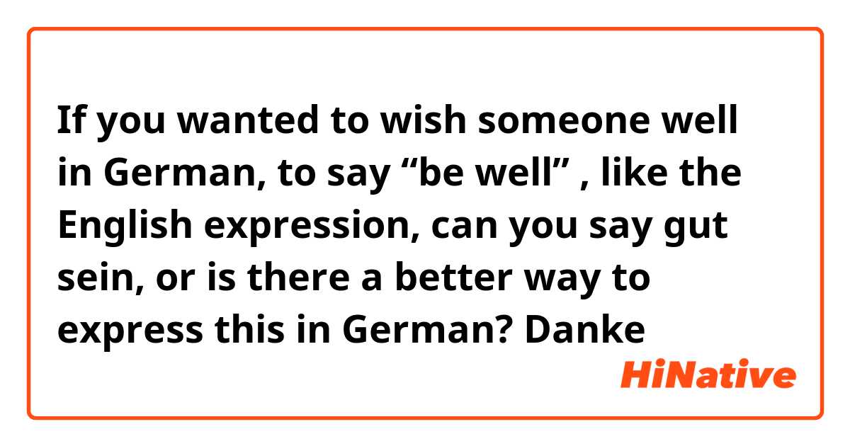 If you wanted to wish someone well in German, to say “be well” , like the English expression, can you say gut sein, or is there a better way to express this in German? Danke 