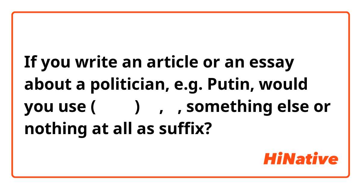 If you write an article or an essay about a politician, e.g. Putin, would you use (プチーン)さん, 氏, something else or nothing at all as suffix?