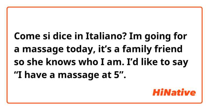 Come si dice in Italiano? Im going for a massage today, it’s a family friend so she knows who I am. I’d like to say “I have a massage at 5”.