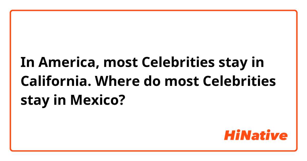 In America, most Celebrities stay in California. Where do most Celebrities stay in Mexico?