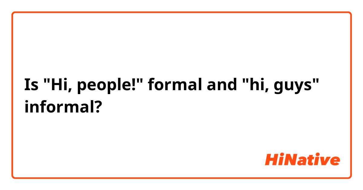 Is "Hi, people!" formal and "hi, guys" informal?