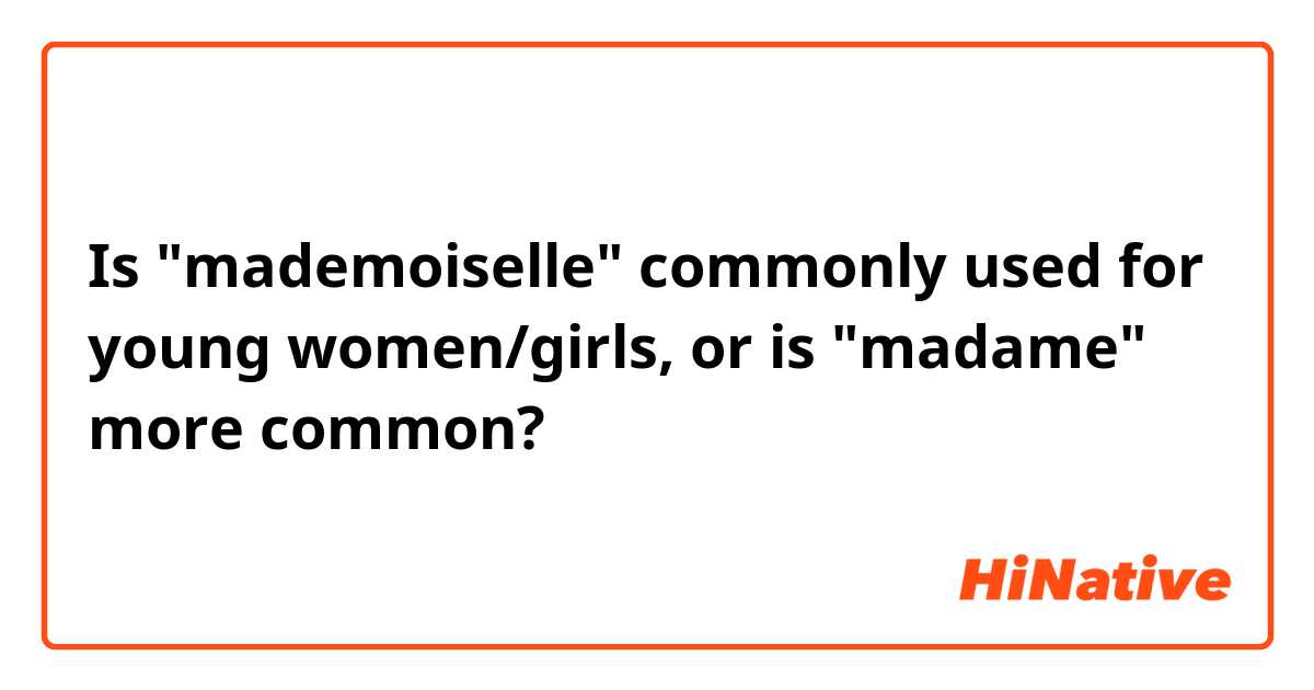 Is "mademoiselle" commonly used for young women/girls, or is "madame" more common?