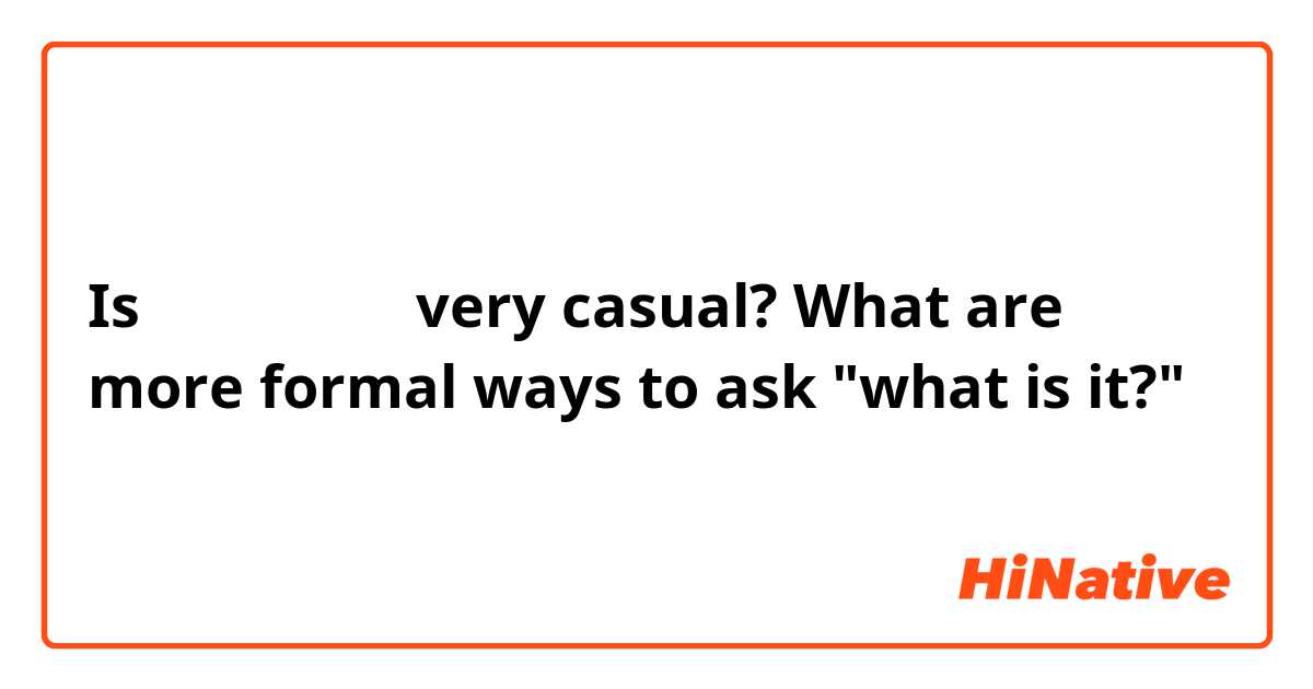 Is 「なんだこと」 very casual? What are more formal ways to ask "what is it?"