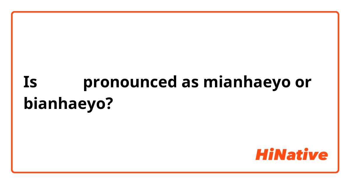 Is 미안해요 pronounced as mianhaeyo or bianhaeyo?