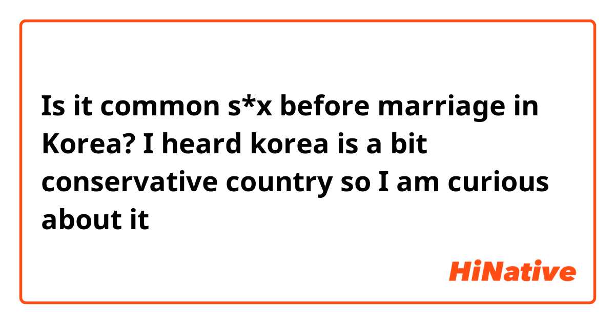 Is it common s*x before marriage in Korea? I heard korea is a bit conservative country so I am curious about it