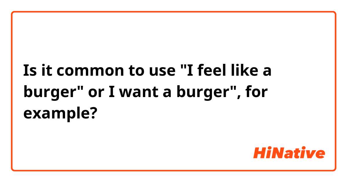 Is it common to use "I feel like a burger" or I want a burger", for example?