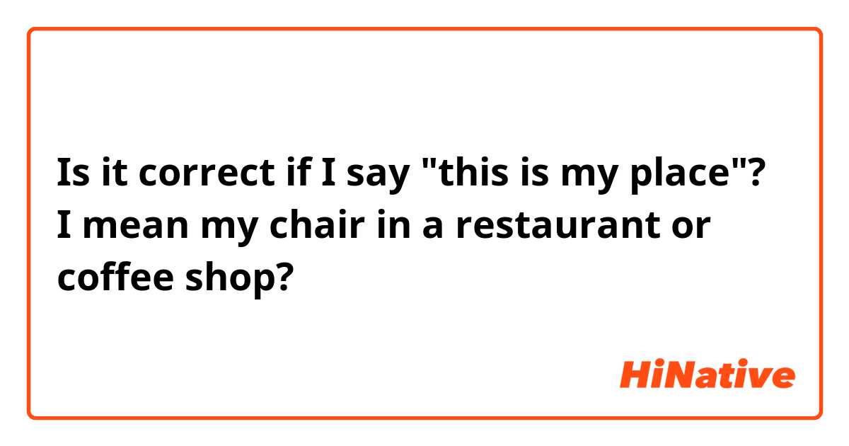 Is it correct if I say "this is my place"? 
I mean my chair in a restaurant or coffee shop?