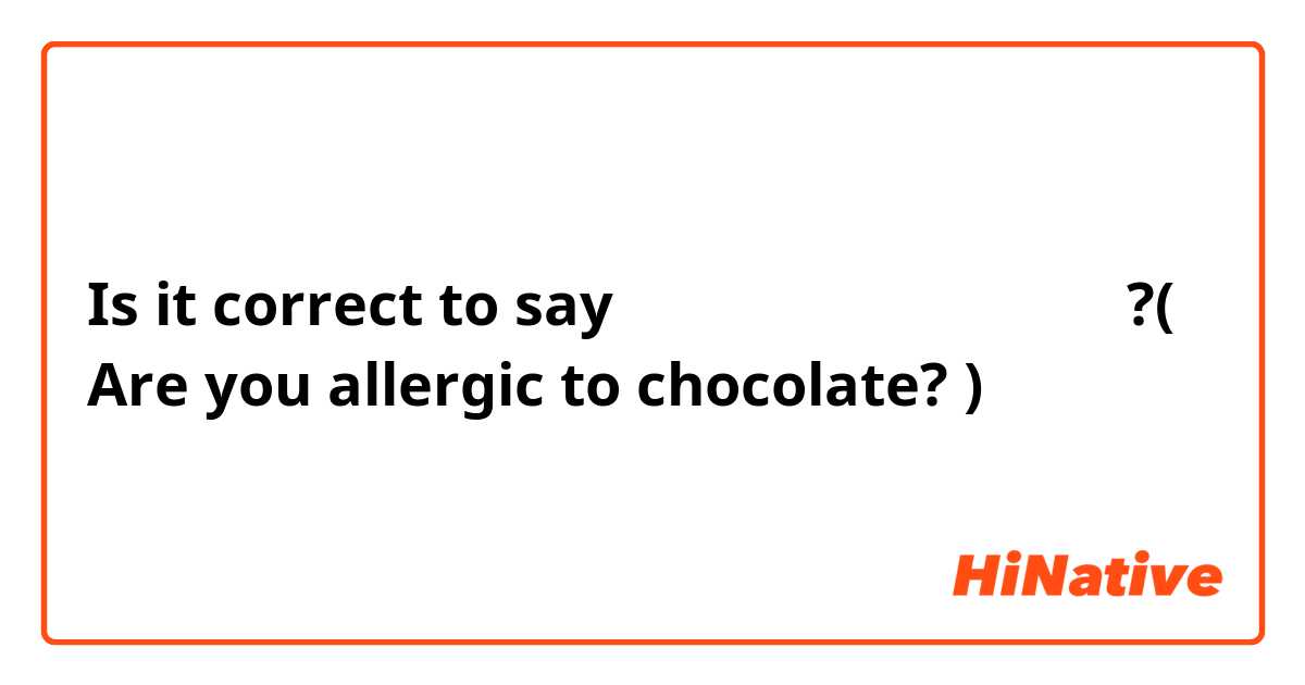 Is it correct to say 넌 초콜릿에 알레르기가 있어요?( Are you allergic to chocolate? )