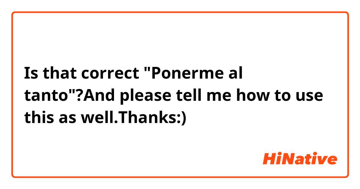 Is that correct "Ponerme al tanto"?And please tell me how to use this as well.Thanks:)