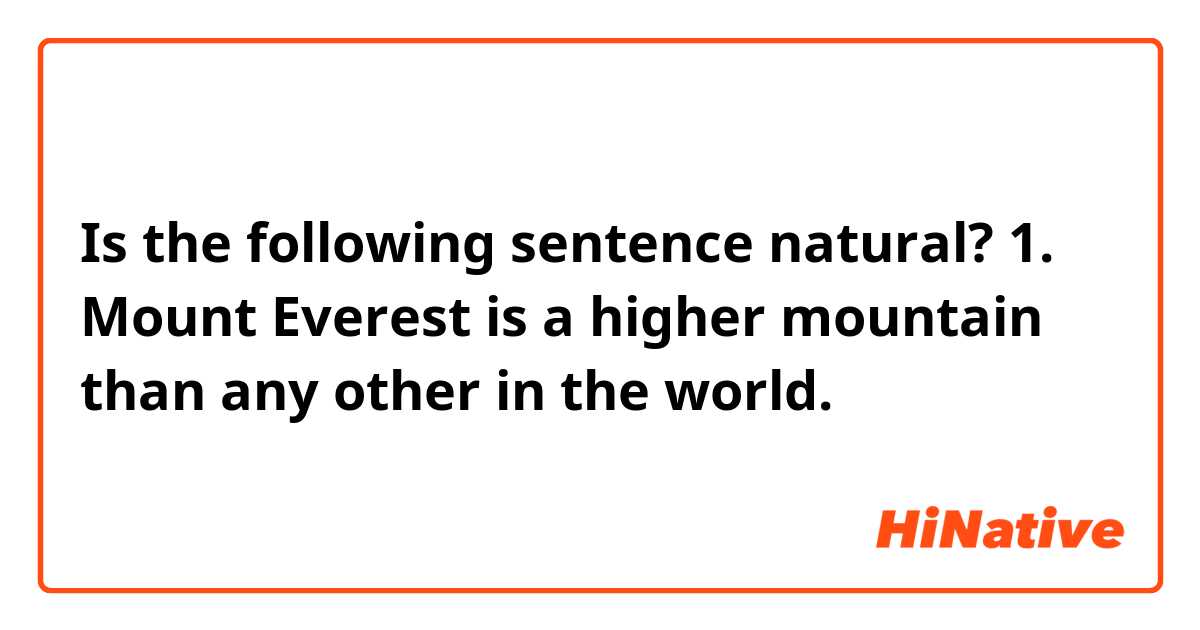 Is the following sentence natural?
1. Mount Everest is a higher mountain than any other in the world.