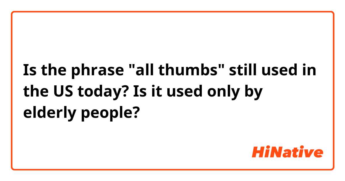 Is the phrase "all thumbs" still used in the US today? Is it used only by elderly people? 