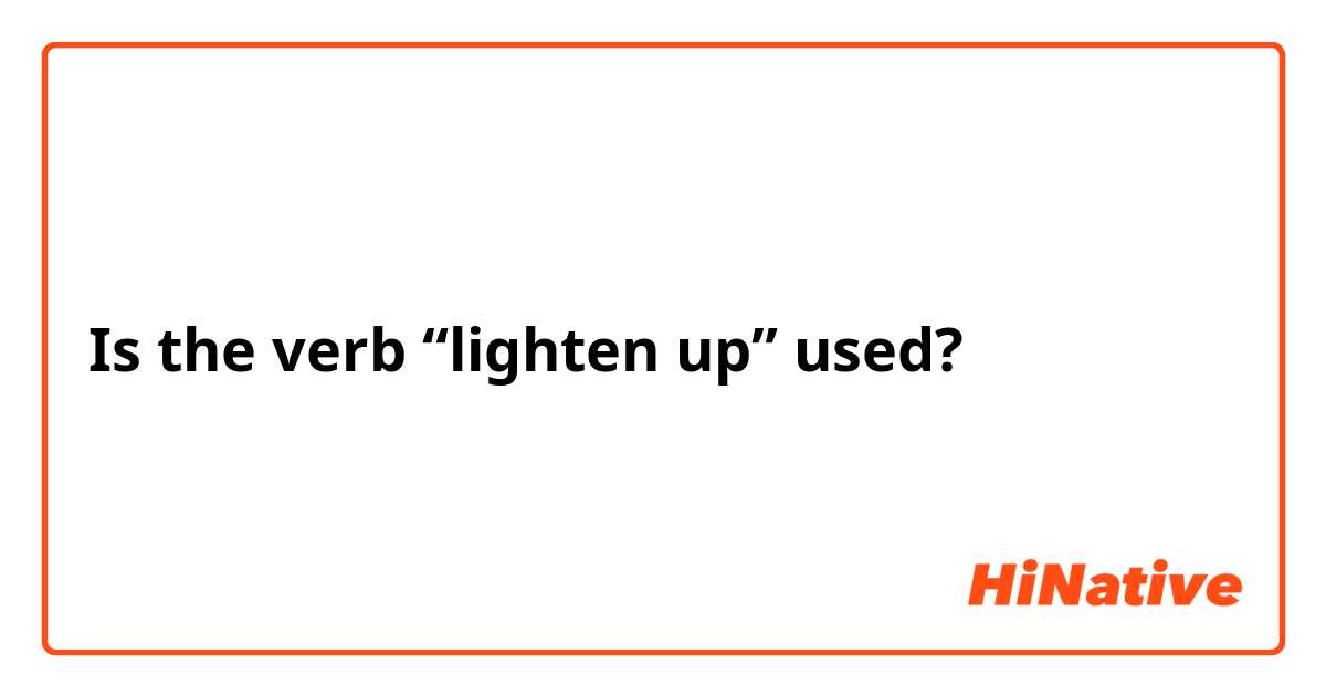 Is the verb “lighten up” used?