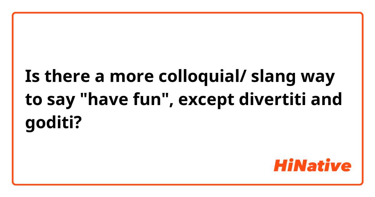 Is there a more colloquial/ slang way to say "have fun", except divertiti and goditi?