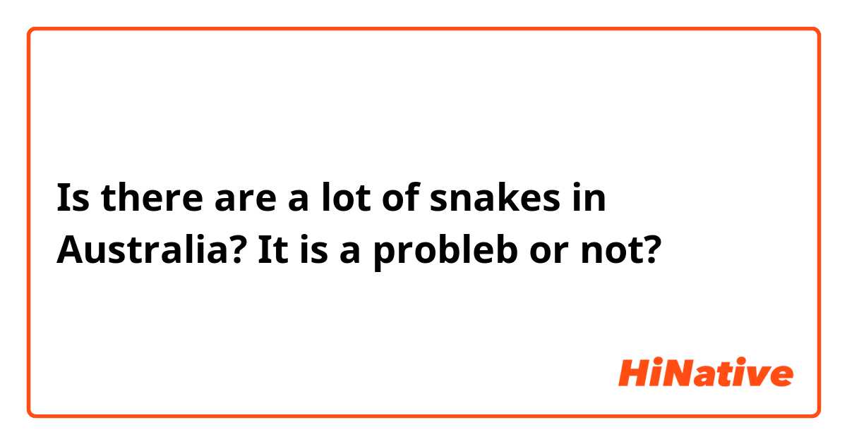 Is there are a lot of snakes in Australia? It is a probleb or not?