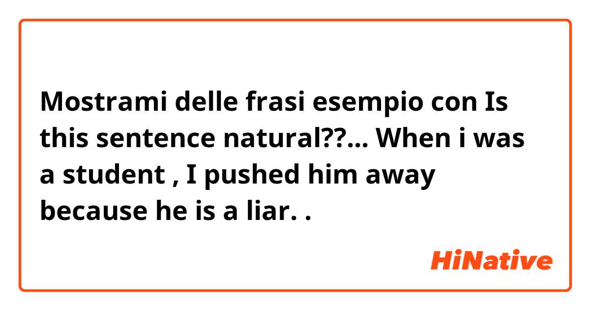 Mostrami delle frasi esempio con Is this sentence natural??...

When i was a student , I pushed him away because he is a liar..