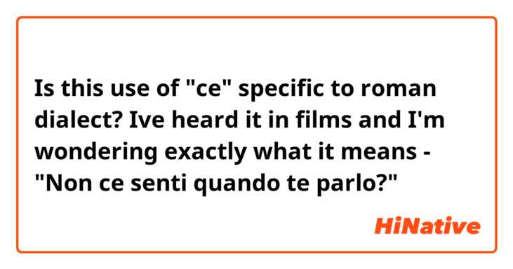 Is this use of "ce" specific to roman dialect? Ive heard it in films and I'm wondering exactly what it means - "Non ce senti quando te parlo?"