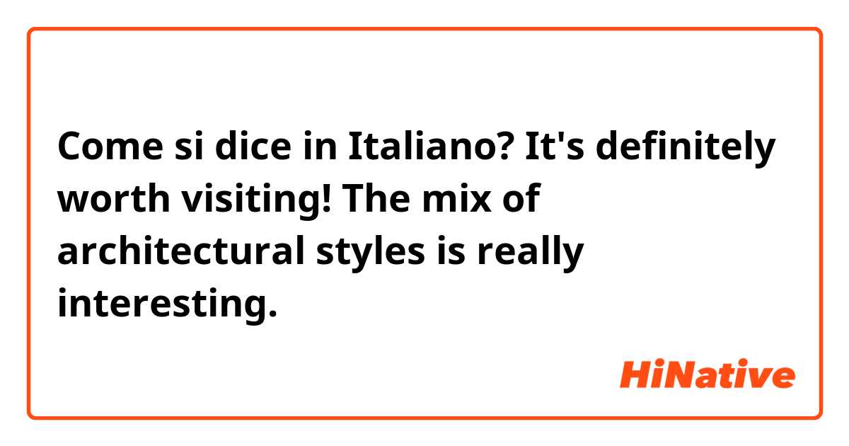Come si dice in Italiano? It's definitely worth visiting! The mix of architectural styles is really interesting.