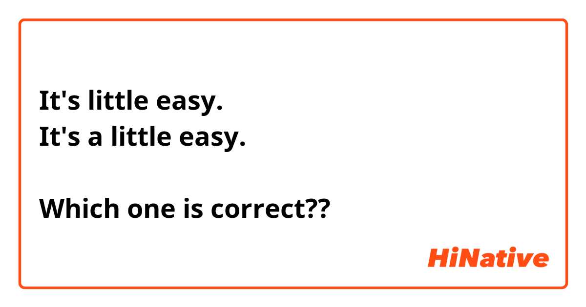 It's little easy.
It's a little easy.

Which one is correct??