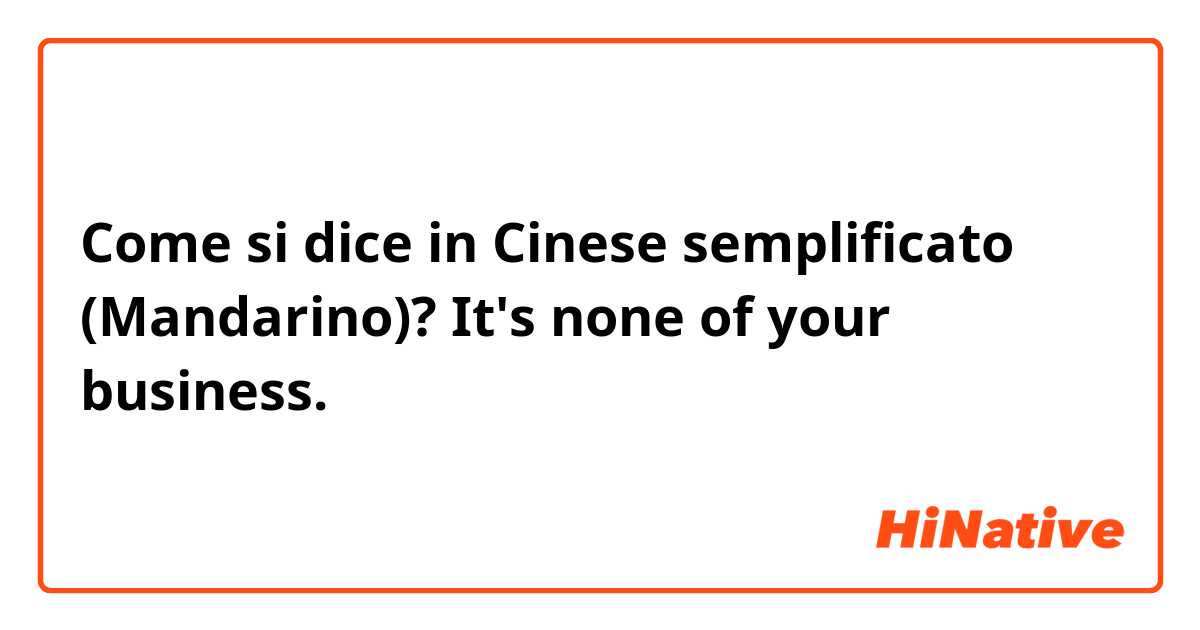 Come si dice in Cinese semplificato (Mandarino)? It's none of your business.