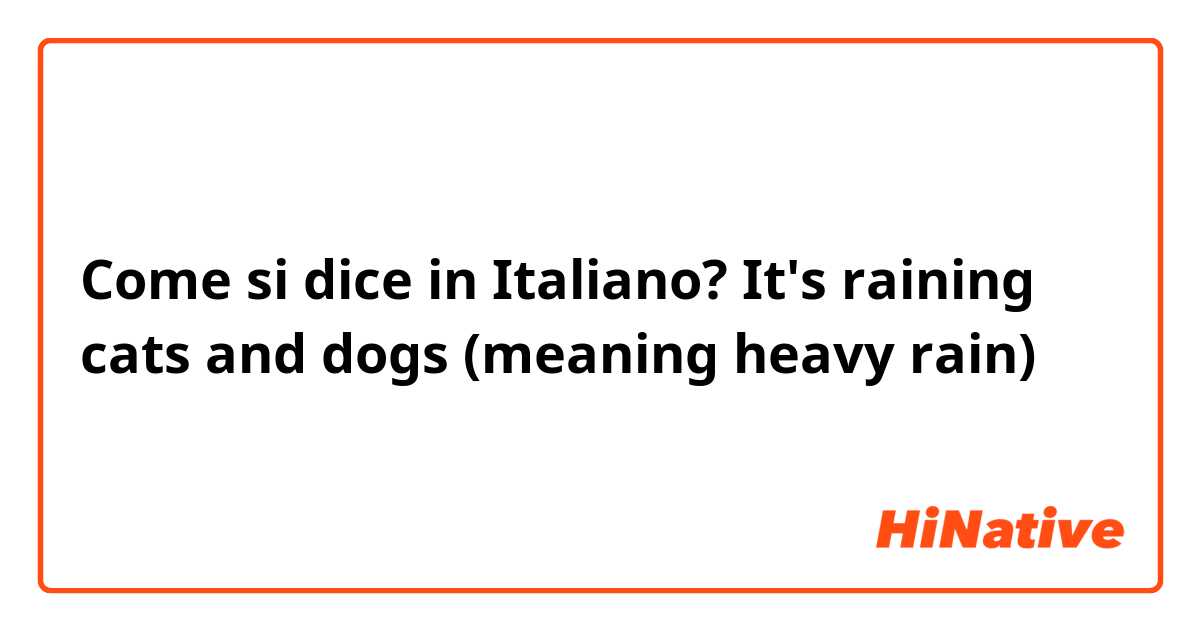 Come si dice in Italiano? It's raining cats and dogs (meaning heavy rain) 