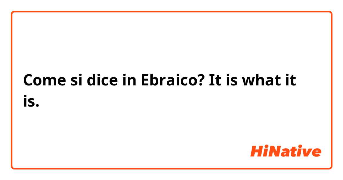 Come si dice in Ebraico? It is what it is.