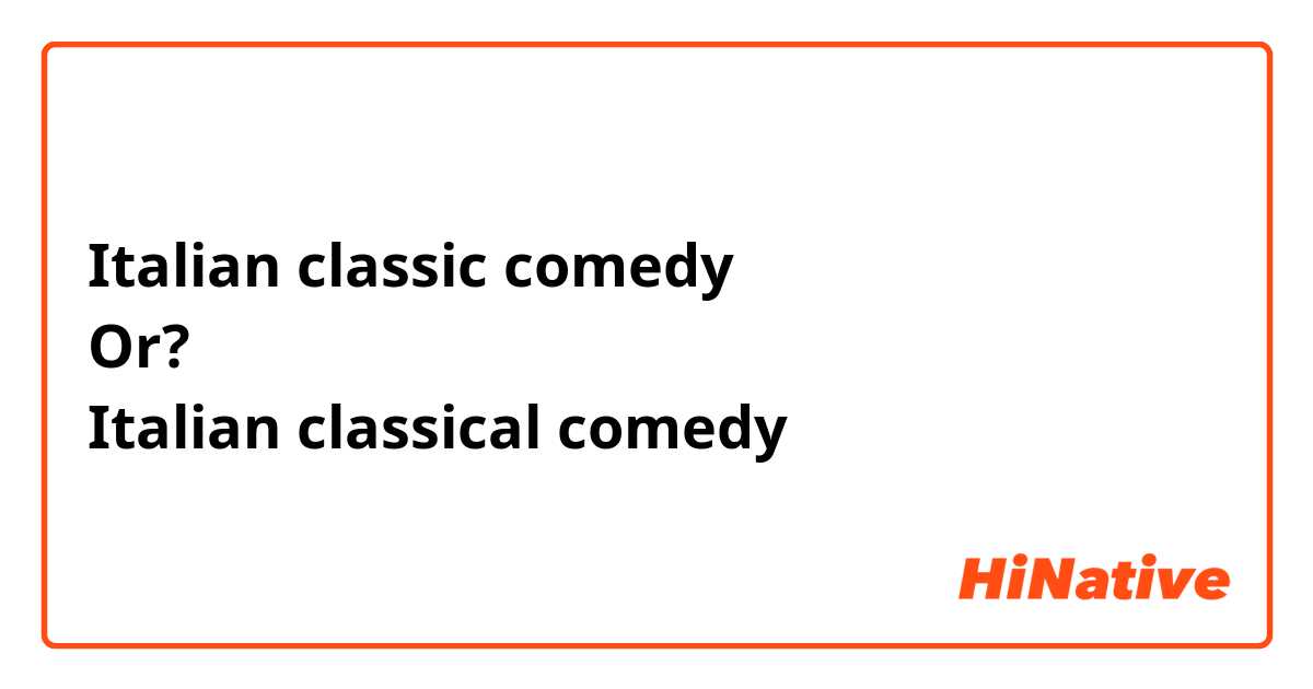 Italian classic comedy
Or?
Italian classical comedy 
