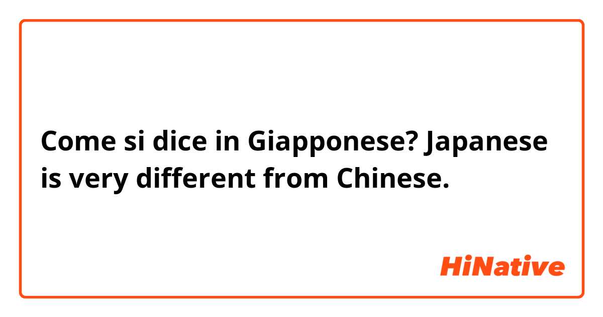 Come si dice in Giapponese? Japanese is very different from Chinese. 
