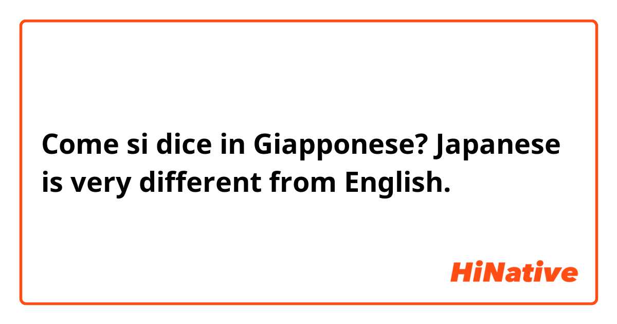 Come si dice in Giapponese? Japanese is very different from English.