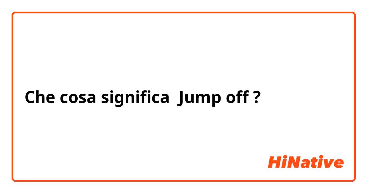 Che cosa significa Jump off?