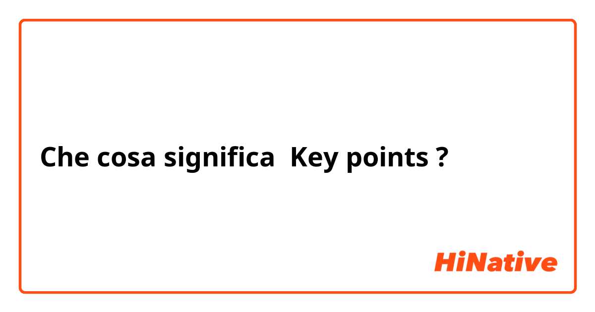 Che cosa significa Key points ?