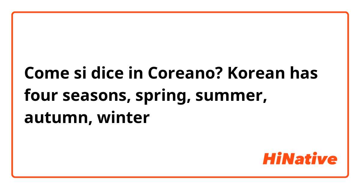 Come si dice in Coreano? Korean has four seasons, spring, summer, autumn, winter 