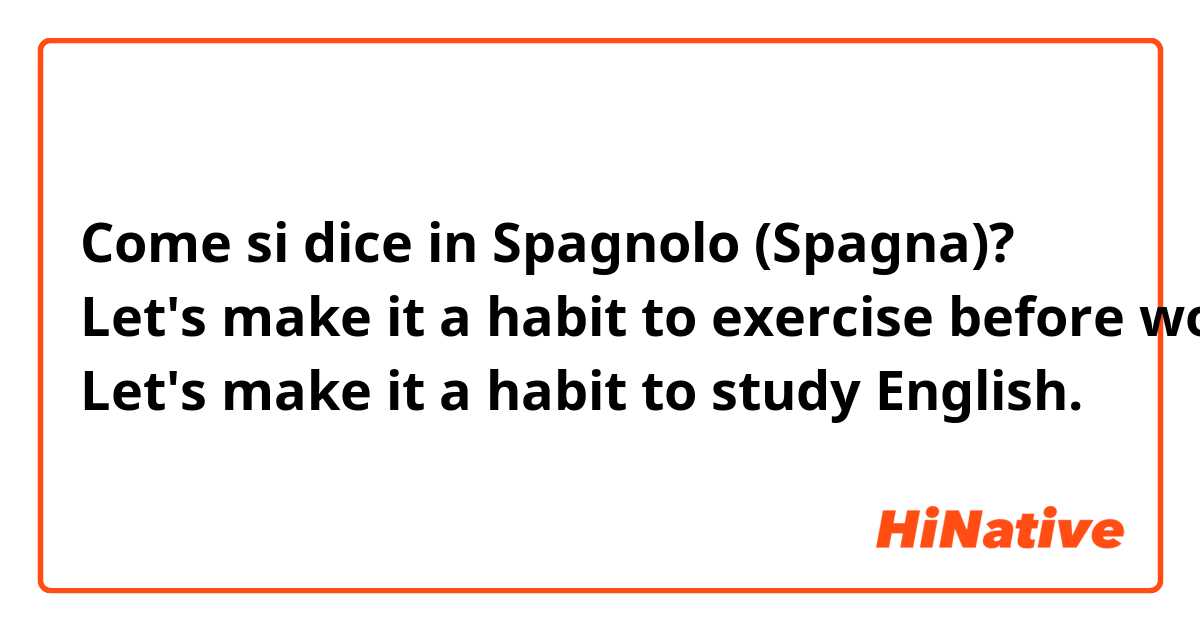 Come si dice in Spagnolo (Spagna)? Let's make it a habit to exercise before work.
Let's make it a habit to study English.