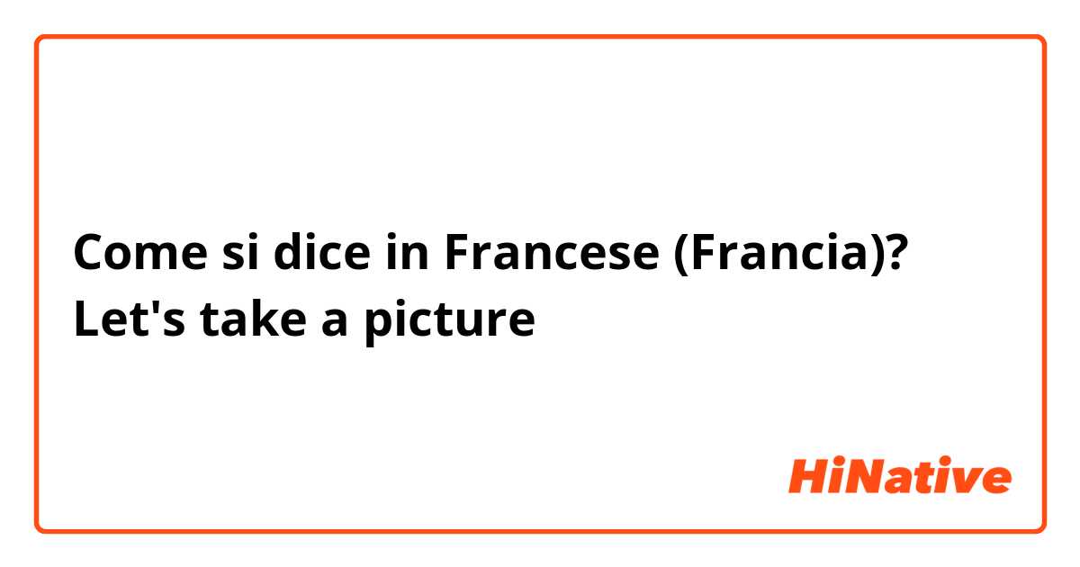 Come si dice in Francese (Francia)? Let's take a picture 