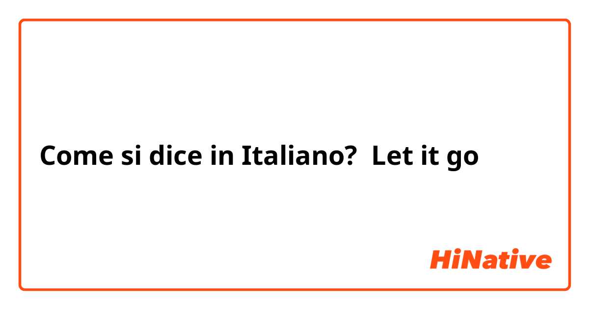 Come si dice in Italiano? Let it go