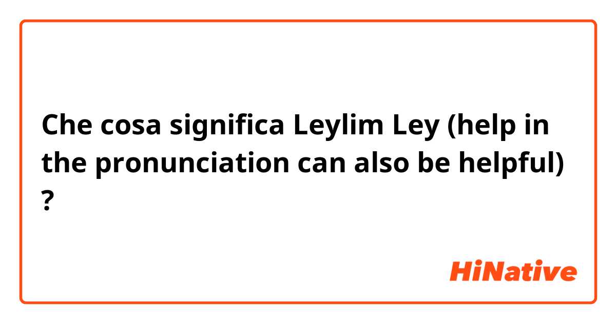 Che cosa significa Leylim Ley (help in the pronunciation can also be helpful)?
