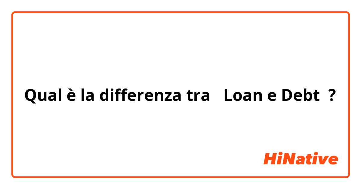 Qual è la differenza tra  Loan e Debt ?