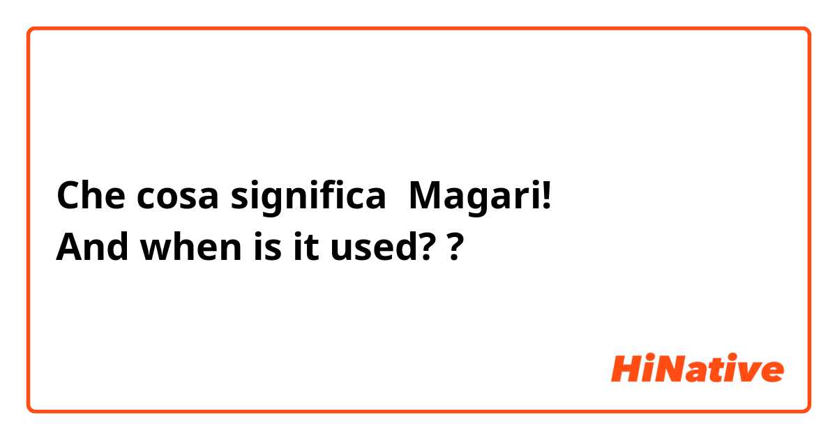 Che cosa significa Magari!
And when is it used??