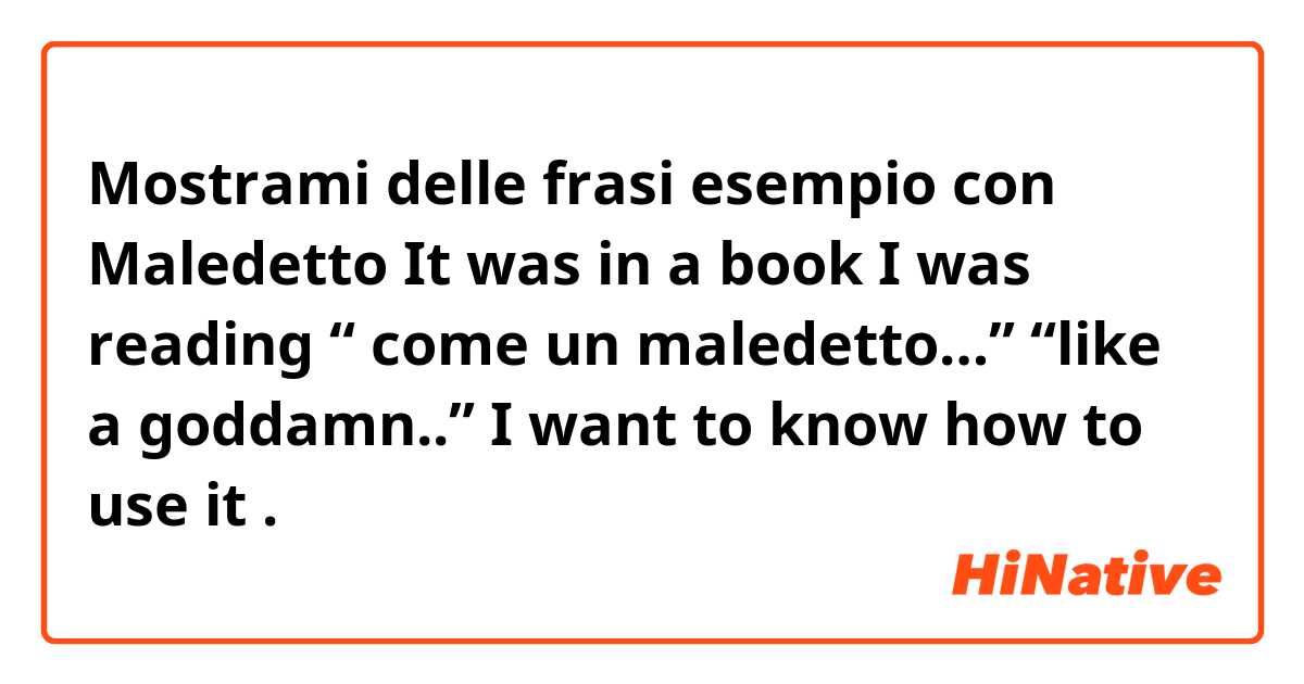 Mostrami delle frasi esempio con Maledetto 
It was in a book I was reading “ come un maledetto…” “like a goddamn..” 
I want to know how to use it .