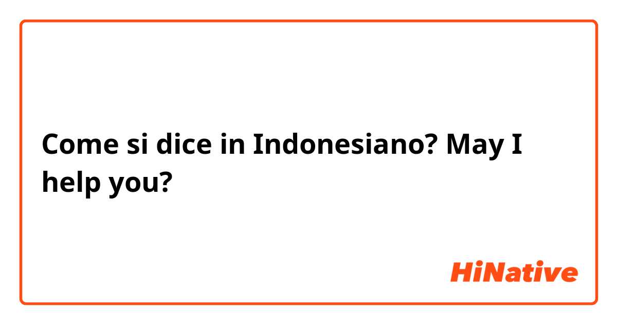 Come si dice in Indonesiano? May I help you?