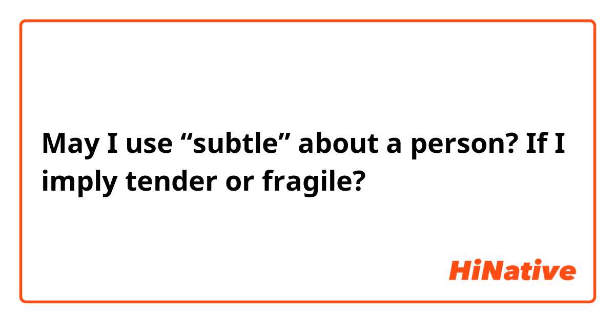 May I use “subtle” about a person? If I imply tender or fragile?