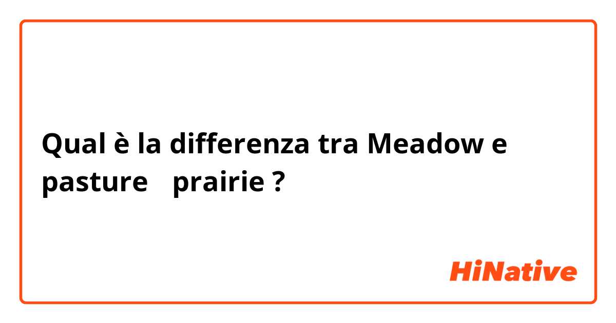 Qual è la differenza tra  Meadow e  pasture ，prairie ?